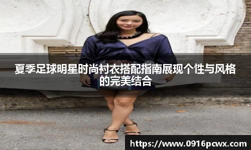 夏季足球明星时尚衬衣搭配指南展现个性与风格的完美结合